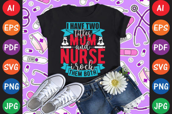 I Have Two Titles Mom and Nurse I Rock Graphics and T-Shirt Designs