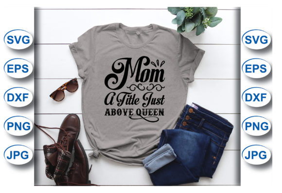 Mom a Title Just Above Queen T-shirt Graphics and T-Shirt Designs Review